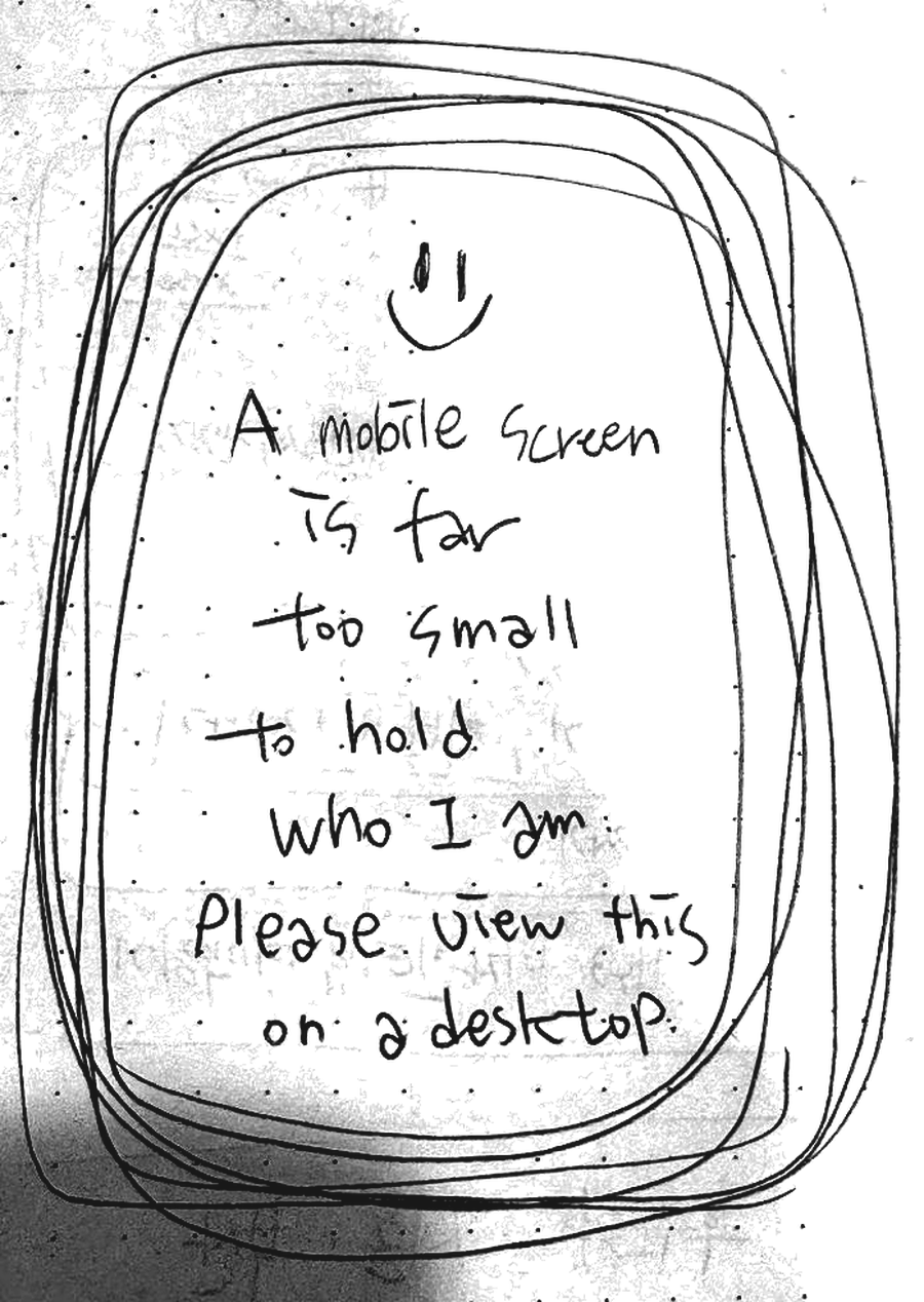 A mobile screen is far too small to hold who I am. Please view this on a desktop.